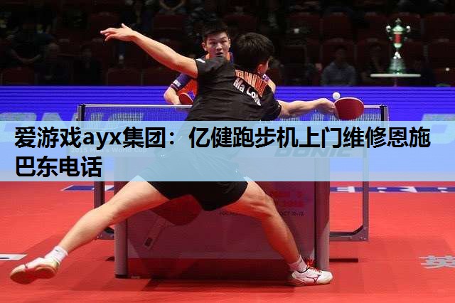 爱游戏ayx集团：亿健跑步机上门维修恩施巴东电话