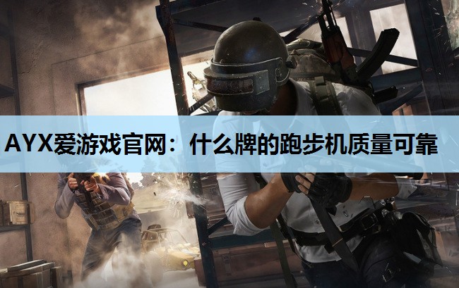 AYX爱游戏官网：什么牌的跑步机质量可靠