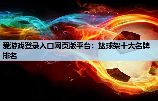 爱游戏登录入口网页版平台：篮球架十大名牌排名