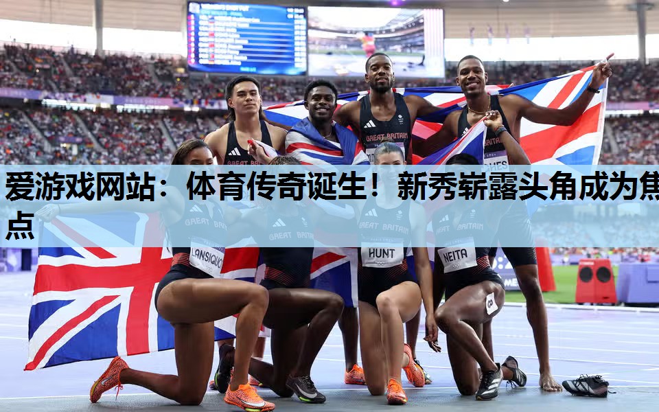 爱游戏网站：体育传奇诞生！新秀崭露头角成为焦点