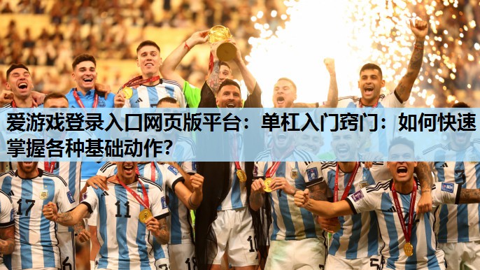 爱游戏登录入口网页版平台：单杠入门窍门：如何快速掌握各种基础动作？