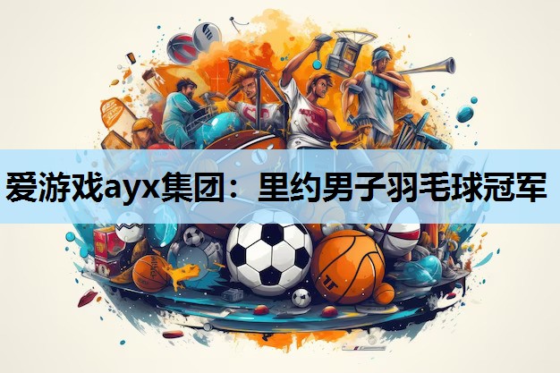 爱游戏ayx集团：里约男子羽毛球冠军