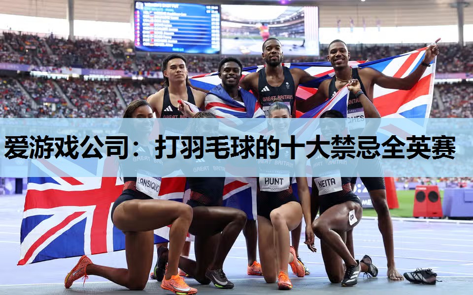 爱游戏公司：打羽毛球的十大禁忌全英赛