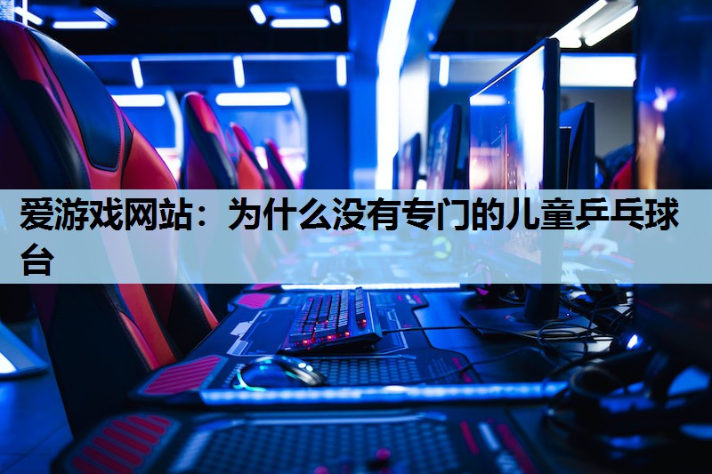 为什么没有专门的儿童乒乓球台 为什么没有专门的儿童乒乓球台