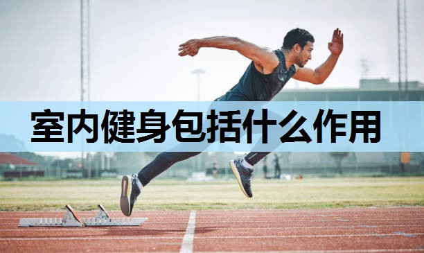 室内健身包括什么作用 室内健身包括什么作用