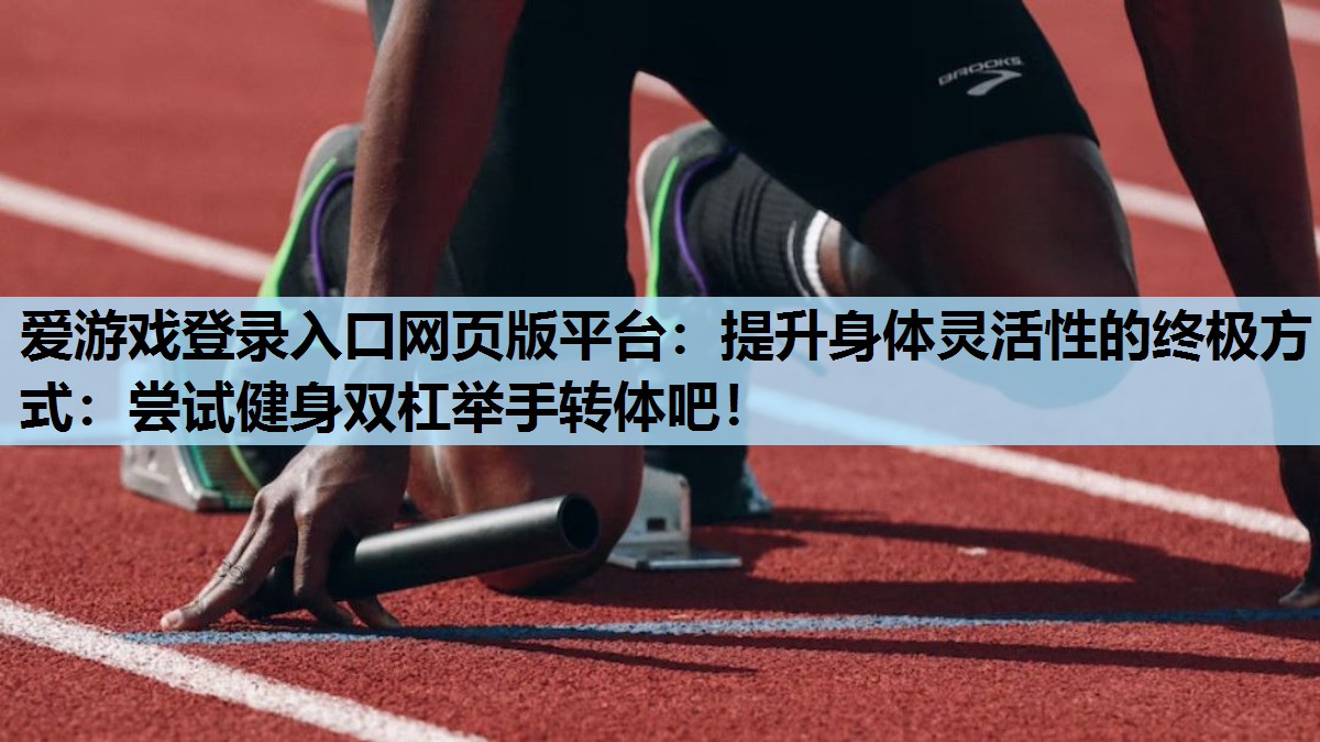 提升身体灵活性的终极方式:尝试健身双杠举手转体吧! 提升身体灵活性的终极方式:尝试健身双杠举手转体吧!