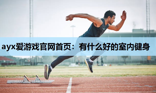 有什么好的室内健身 有什么好的室内健身