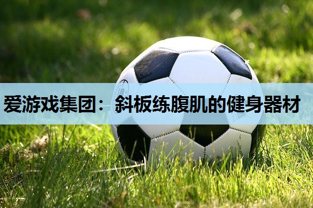 斜板练腹肌的健身器材 斜板练腹肌的健身器材