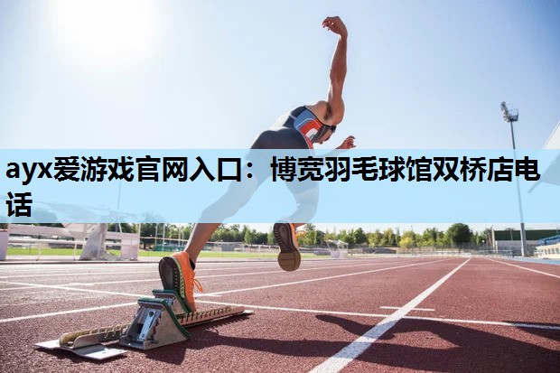 博宽羽毛球馆双桥店电话 博宽羽毛球馆双桥店电话