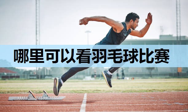 哪里可以看羽毛球比赛 哪里可以看羽毛球比赛
