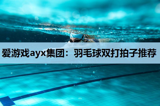 羽毛球双打拍子推荐 羽毛球双打拍子推荐