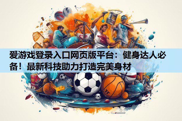 健身达人必备!最新科技助力打造完美身材 健身达人必备!最新科技助力打造完美身材