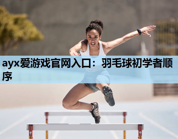 羽毛球初学者顺序 羽毛球初学者顺序