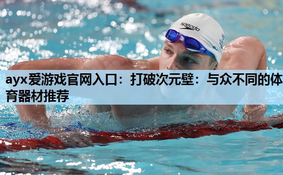 打破次元壁:与众不同的体育器材推荐 打破次元壁:与众不同的体育器材推荐
