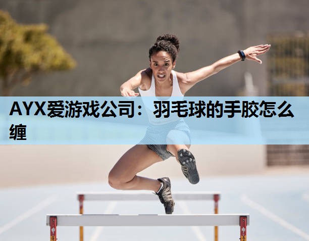 羽毛球的手胶怎么缠 羽毛球的手胶怎么缠