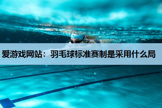 羽毛球标准赛制是采用什么局 羽毛球标准赛制是采用什么局