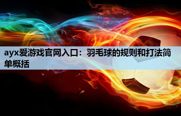 羽毛球的规则和打法简单概括 羽毛球的规则和打法简单概括