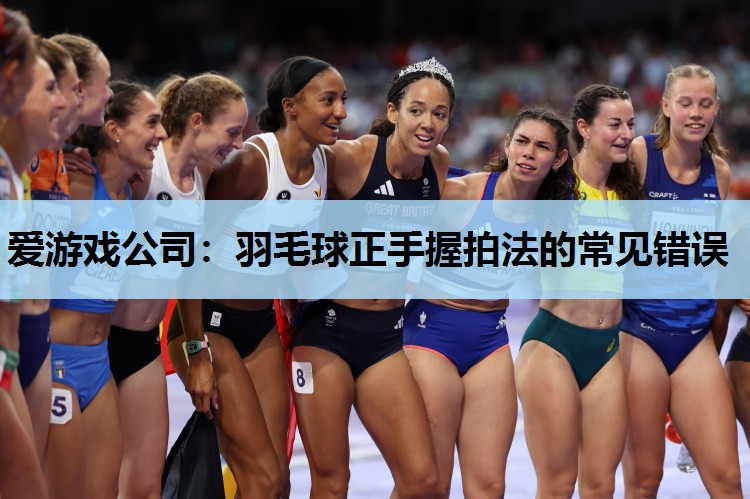 羽毛球正手握拍法的常见错误 羽毛球正手握拍法的常见错误