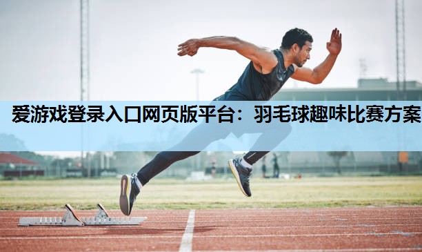 羽毛球趣味比赛方案 羽毛球趣味比赛方案