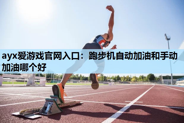 跑步机自动加油和手动加油哪个好 跑步机自动加油和手动加油哪个好