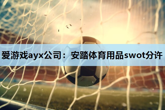 安踏体育用品swot分许 安踏体育用品swot分许