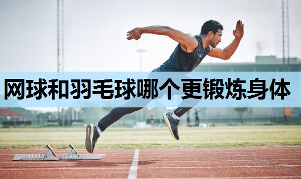 网球和羽毛球哪个更锻炼身体 网球和羽毛球哪个更锻炼身体