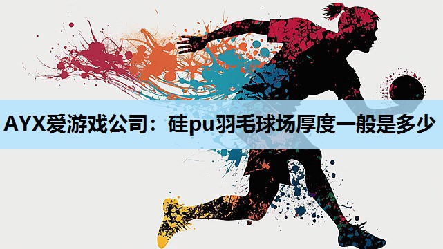 硅pu羽毛球场厚度一般是多少 硅pu羽毛球场厚度一般是多少