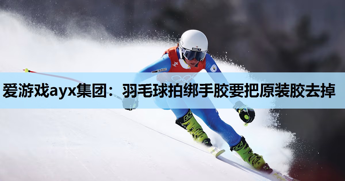 羽毛球拍绑手胶要把原装胶去掉 羽毛球拍绑手胶要把原装胶去掉