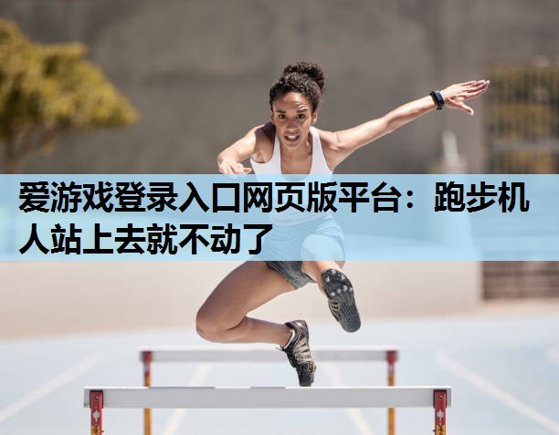 跑步机人站上去就不动了 跑步机人站上去就不动了