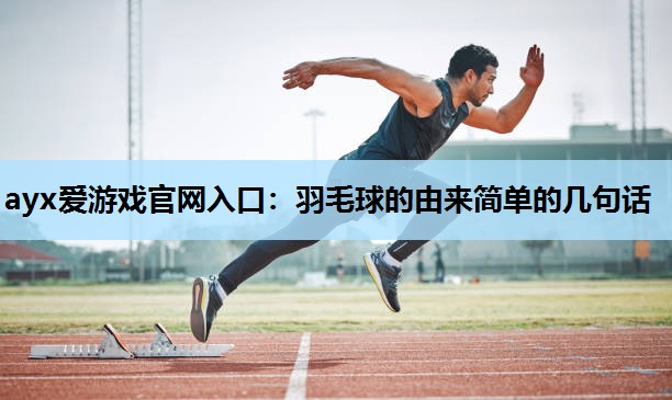 羽毛球的由来简单的几句话 羽毛球的由来简单的几句话