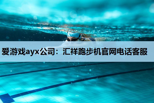 汇祥跑步机官网电话客服 汇祥跑步机官网电话客服