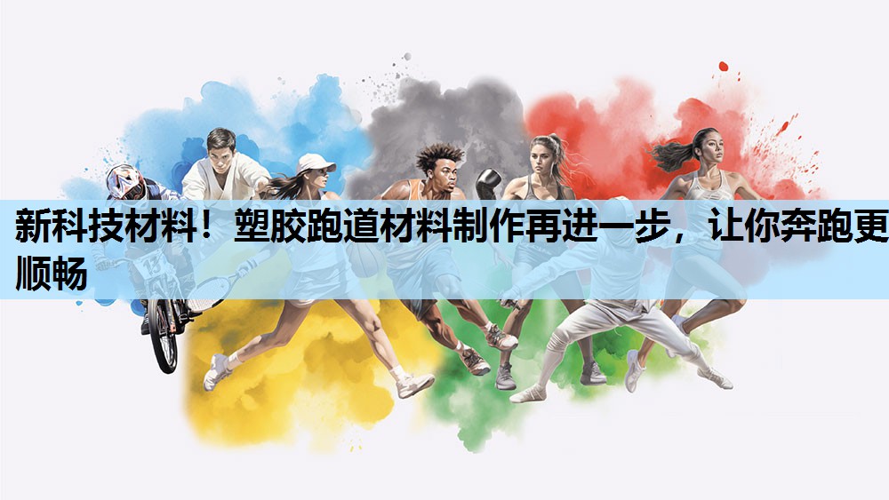 新科技材料!塑胶跑道材料制作再进一步,让你奔跑更顺畅 新科技材料!塑胶跑道材料制作再进一步,让你奔跑更顺畅