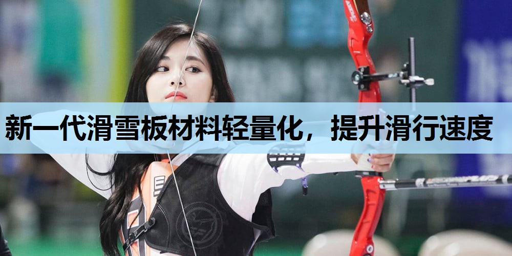 新一代滑雪板材料轻量化,提升滑行速度 新一代滑雪板材料轻量化,提升滑行速度